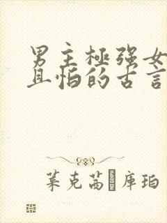 男主极强女主弱且怕的古言
