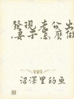 发现老公出轨后,妻子怎么做才能缓和关系