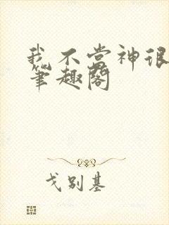 我不当神很久了笔趣阁