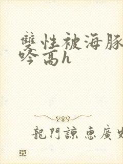 双性被海豚c呻吟高h