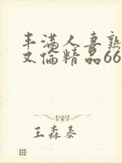 丰满人妻熟妇乱又伦精品668