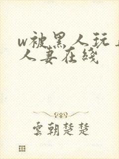 w被黑人玩弄的人妻在线封面