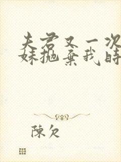 夫君又一次为表妹抛弃我时