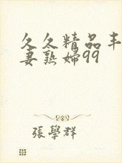 久久精品丰满人妻熟妇99封面