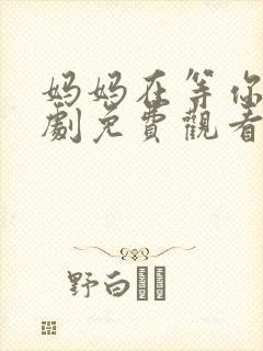 妈妈在等你电视剧免费观看36集