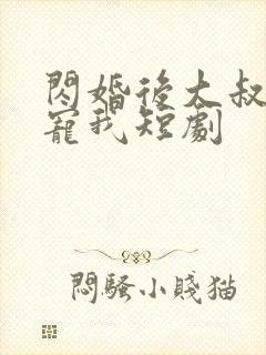 闪婚后大叔每天宠我短剧