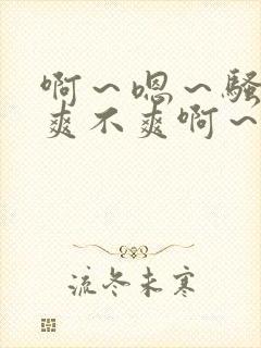 啊～嗯～骚货～爽不爽啊～艹死