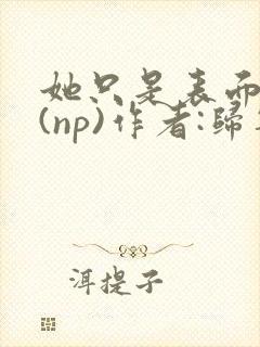 她只是表面清纯(np)作者:归零