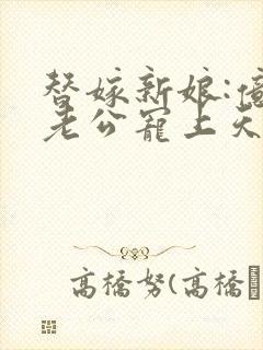 替嫁新娘:亿万老公宠上天免费全集