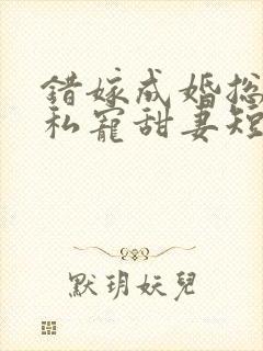 错嫁成婚总裁的私宠甜妻短剧在线观看