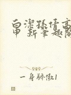 白洁孙倩高义王申 新笔趣阁