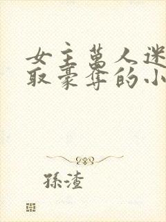 女主万人迷被强取豪夺的小说