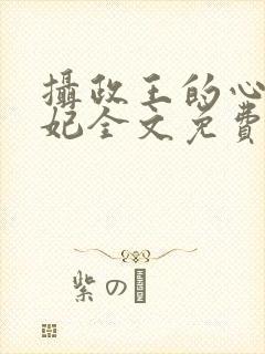 摄政王的心尖宠妃全文免费阅读