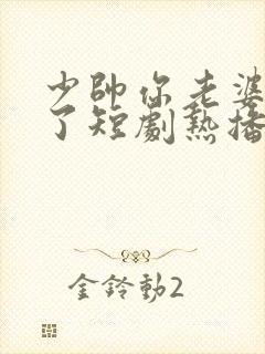 少帅你老婆又跑了短剧热播