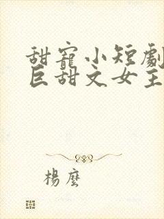甜宠小短剧推荐巨甜文女主