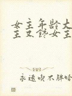 女主年龄大,男主又馋女主身子的现言