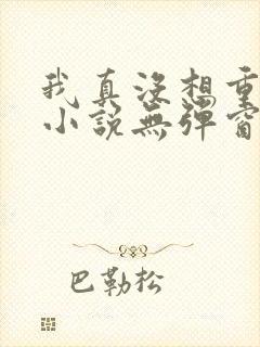 我真没想重生啊小说无弹窗