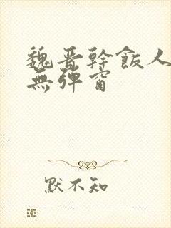 魏晋干饭人小说无弹窗