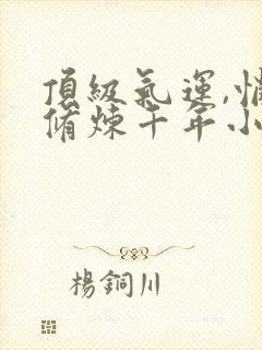 顶级气运,悄悄修炼千年小说免费看封面