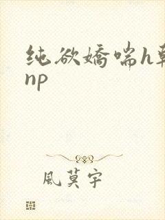 纯欲娇喘h韩娱np