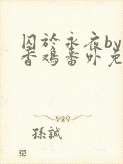 囚于永夜by麦香鸡番外免费阅读