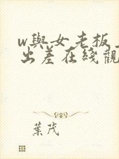 w与女老板上司出差在线观看