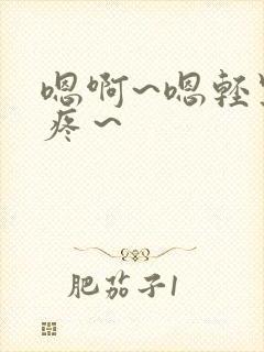 嗯啊~嗯轻点 疼～