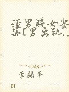 渣男贱女鉴赏合集[男出轨,上位,女小三
