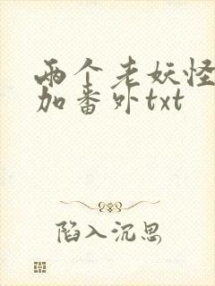 两个老妖怪全文加番外txt封面