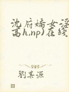 沈府娇女淫史(高h,np)在线