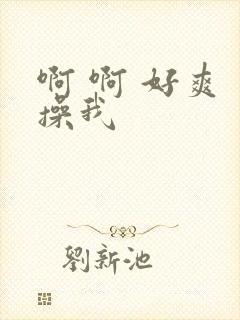 啊 啊 好爽 操我