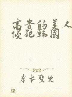 高贵的美人妻被侵犯韩国
