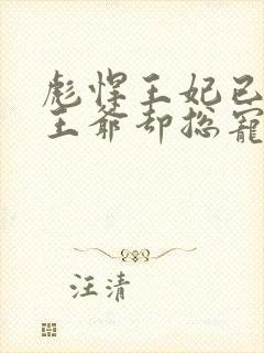 彪悍王妃已上线王爷却总宠她如宝