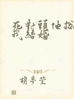 死对头他总想和我结婚封面