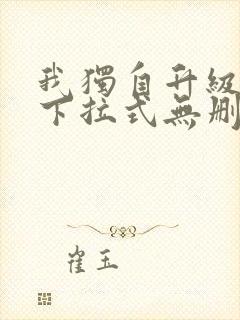 我独自升级漫画下拉式无删减