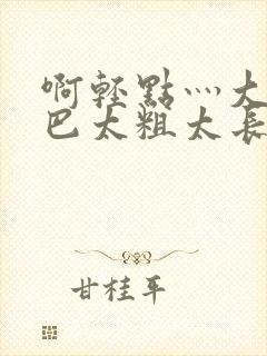 啊轻点灬大ji巴太粗太长在线了