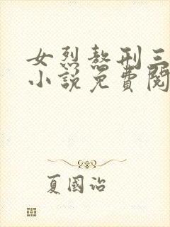 女烈熬刑三部曲小说免费阅读