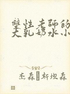 双性老师的丰满大乳奶水小说章节
