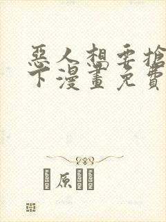 恶人想要抢救一下漫画免费观看下拉式六漫画