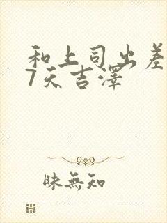 和上司出差被强7天吉泽