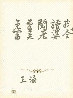 免费阅读我的白富美老婆全文