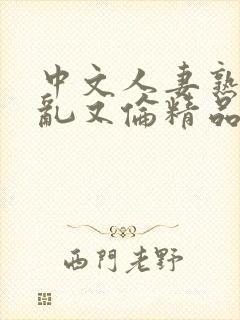 中文人妻熟女妇乱又伦精品,91…封面