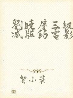 刘晓庆三级无删减版的电影