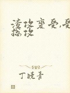 渣攻变受,受变总攻