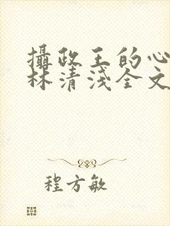 摄政王的心尖宠林清浅全文免费阅读