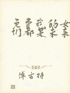 免费我的女徒弟们都是未来诸天大佬漫画