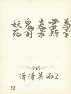 妖鬼夫君为我战死前最新章节列表