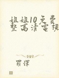 姐姐10免费完整高清电视剧看