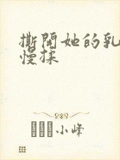 撕开她的乳罩慢慢揉