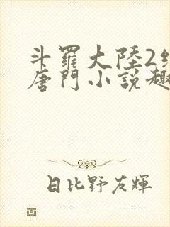 斗罗大陆2绝世唐门小说趣笔阁